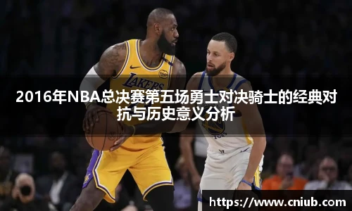 2016年NBA总决赛第五场勇士对决骑士的经典对抗与历史意义分析