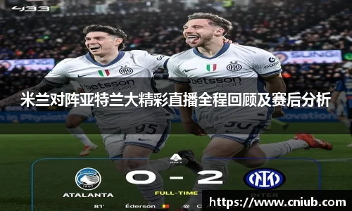米兰对阵亚特兰大精彩直播全程回顾及赛后分析