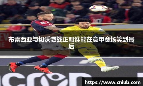 布雷西亚与切沃激战正酣谁能在意甲赛场笑到最后