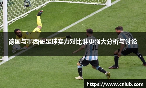德国与墨西哥足球实力对比谁更强大分析与讨论