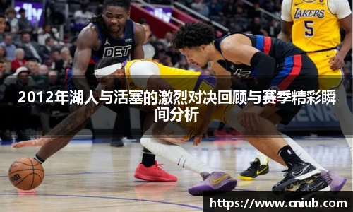 2012年湖人与活塞的激烈对决回顾与赛季精彩瞬间分析